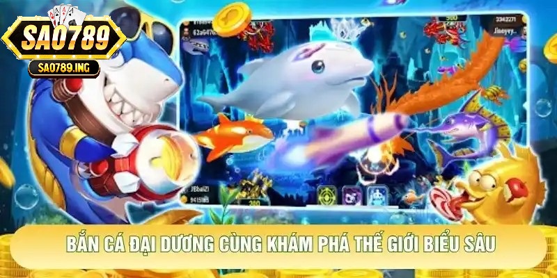 Bắn Cá Đại Dương Sao789 cùng khám phá thế giới biểu sâu
